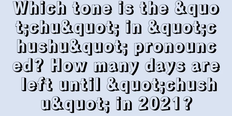 Which tone is the "chu" in "chushu" pronounced? How many days are left until "chushu" in 2021?