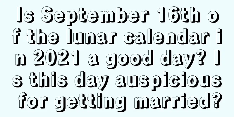 Is September 16th of the lunar calendar in 2021 a good day? Is this day auspicious for getting married?