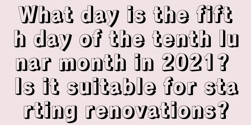 What day is the fifth day of the tenth lunar month in 2021? Is it suitable for starting renovations?