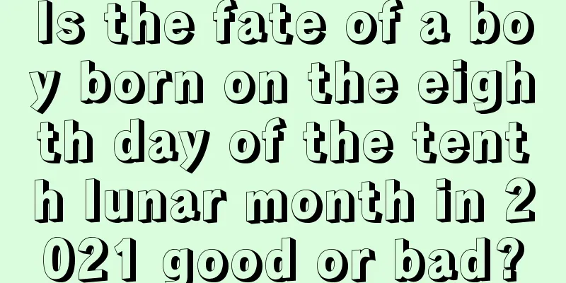 Is the fate of a boy born on the eighth day of the tenth lunar month in 2021 good or bad?