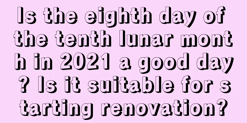 Is the eighth day of the tenth lunar month in 2021 a good day? Is it suitable for starting renovation?