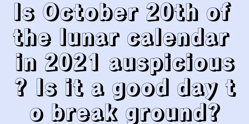 Is October 20th of the lunar calendar in 2021 auspicious? Is it a good day to break ground?