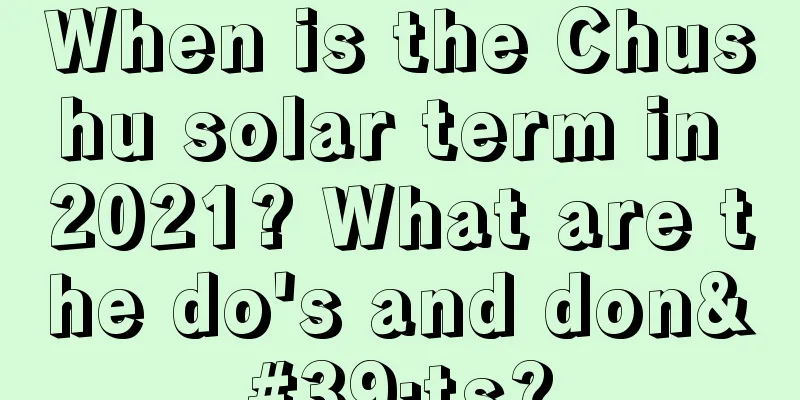 When is the Chushu solar term in 2021? What are the do's and don'ts?