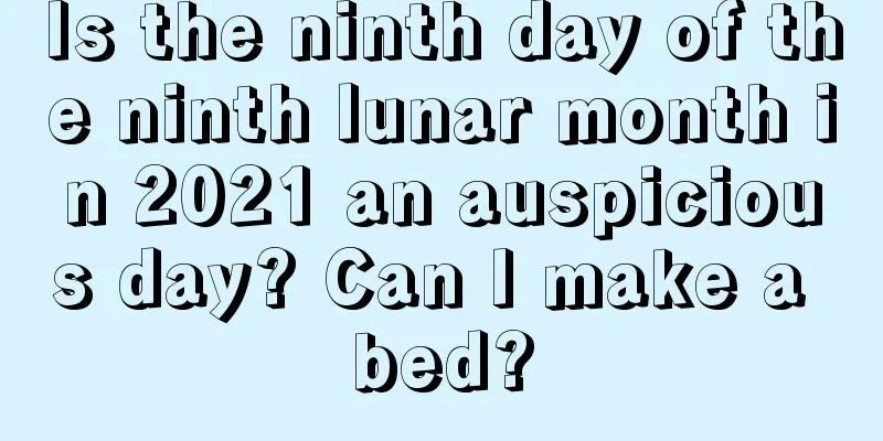 Is the ninth day of the ninth lunar month in 2021 an auspicious day? Can I make a bed?