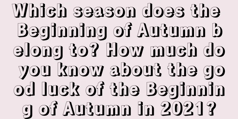 Which season does the Beginning of Autumn belong to? How much do you know about the good luck of the Beginning of Autumn in 2021?
