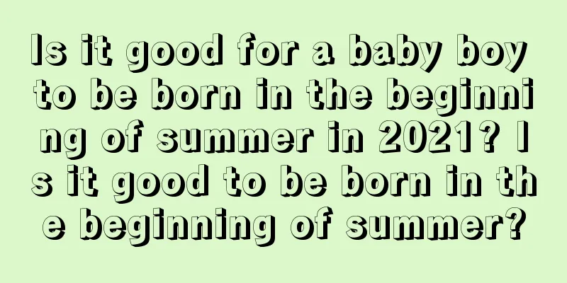 Is it good for a baby boy to be born in the beginning of summer in 2021? Is it good to be born in the beginning of summer?