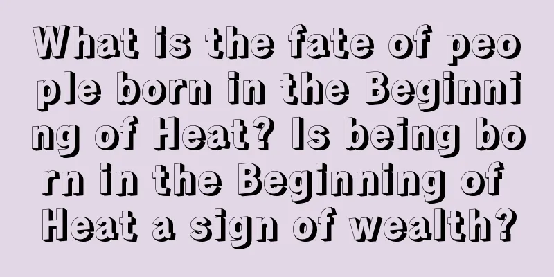 What is the fate of people born in the Beginning of Heat? Is being born in the Beginning of Heat a sign of wealth?