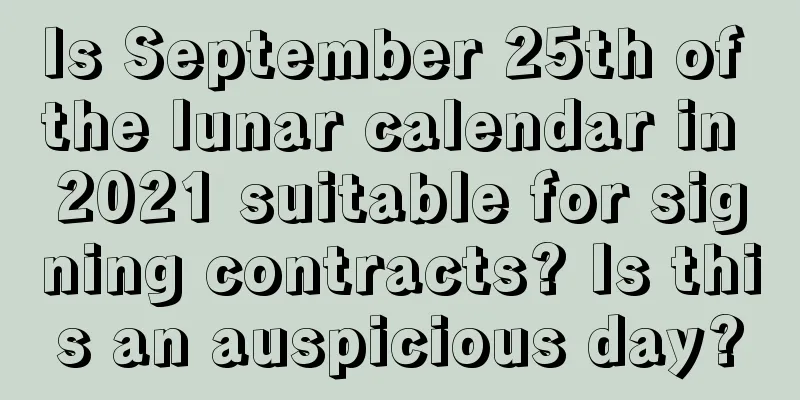 Is September 25th of the lunar calendar in 2021 suitable for signing contracts? Is this an auspicious day?