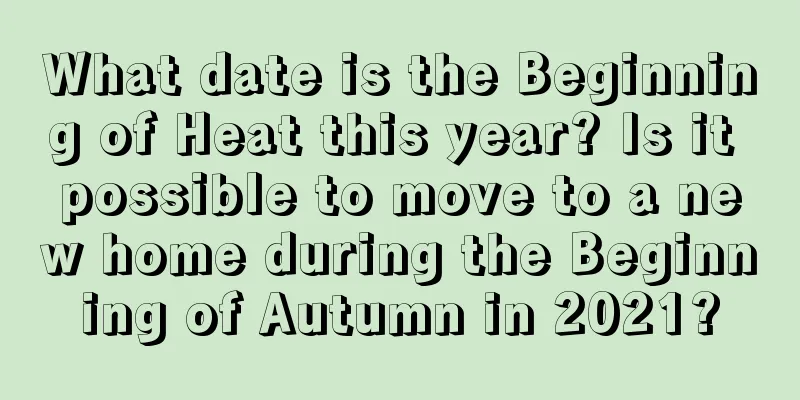 What date is the Beginning of Heat this year? Is it possible to move to a new home during the Beginning of Autumn in 2021?