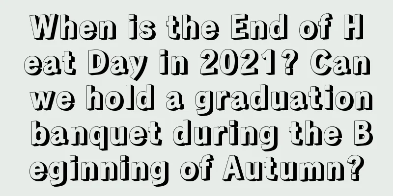 When is the End of Heat Day in 2021? Can we hold a graduation banquet during the Beginning of Autumn?