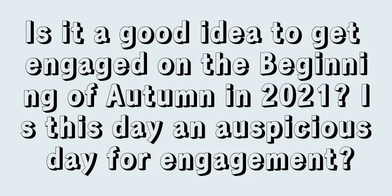 Is it a good idea to get engaged on the Beginning of Autumn in 2021? Is this day an auspicious day for engagement?