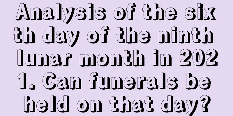 Analysis of the sixth day of the ninth lunar month in 2021. Can funerals be held on that day?