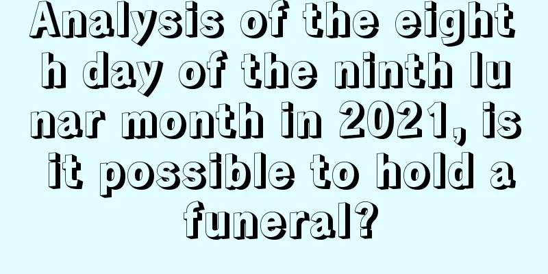 Analysis of the eighth day of the ninth lunar month in 2021, is it possible to hold a funeral?