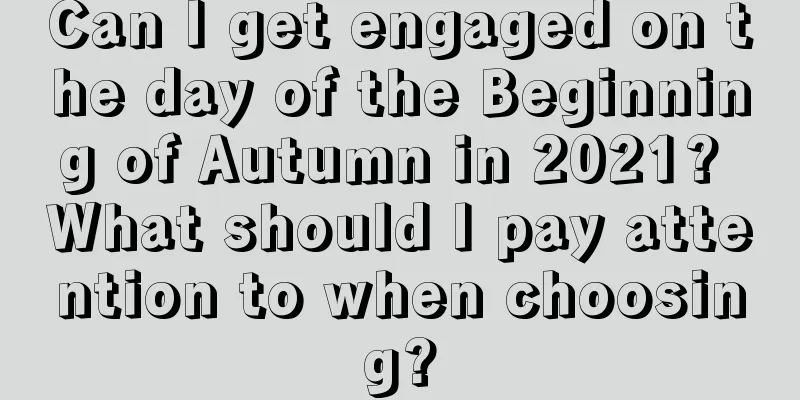 Can I get engaged on the day of the Beginning of Autumn in 2021? What should I pay attention to when choosing?