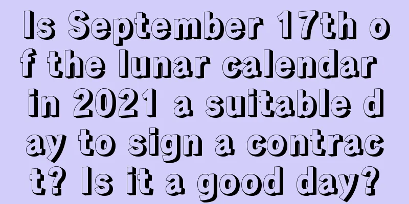 Is September 17th of the lunar calendar in 2021 a suitable day to sign a contract? Is it a good day?