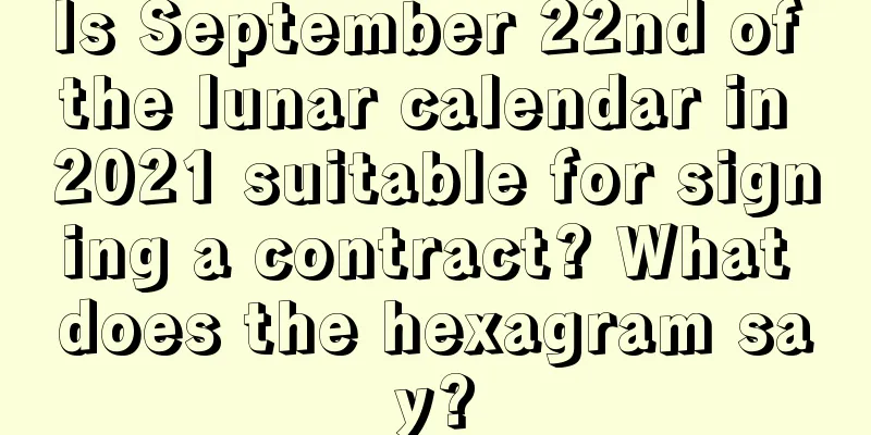 Is September 22nd of the lunar calendar in 2021 suitable for signing a contract? What does the hexagram say?