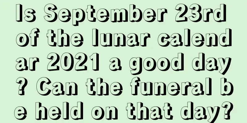Is September 23rd of the lunar calendar 2021 a good day? Can the funeral be held on that day?