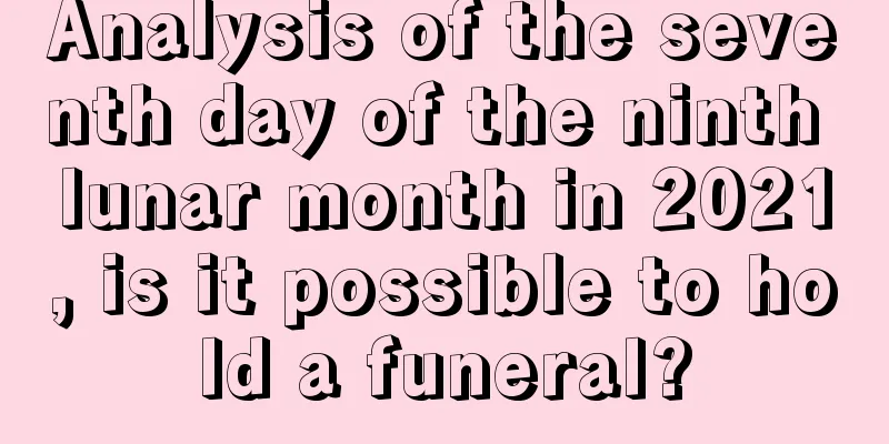 Analysis of the seventh day of the ninth lunar month in 2021, is it possible to hold a funeral?