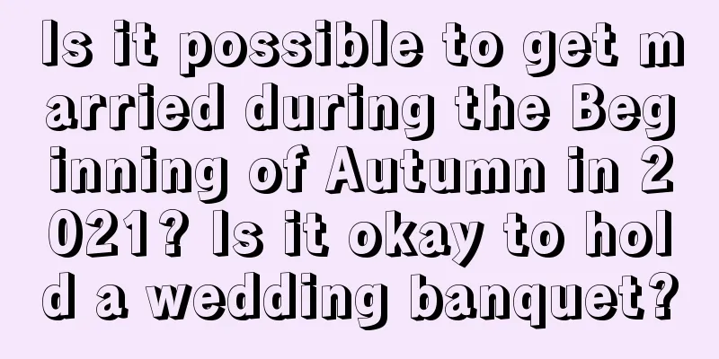 Is it possible to get married during the Beginning of Autumn in 2021? Is it okay to hold a wedding banquet?