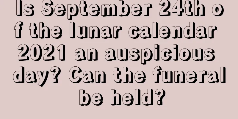 Is September 24th of the lunar calendar 2021 an auspicious day? Can the funeral be held?