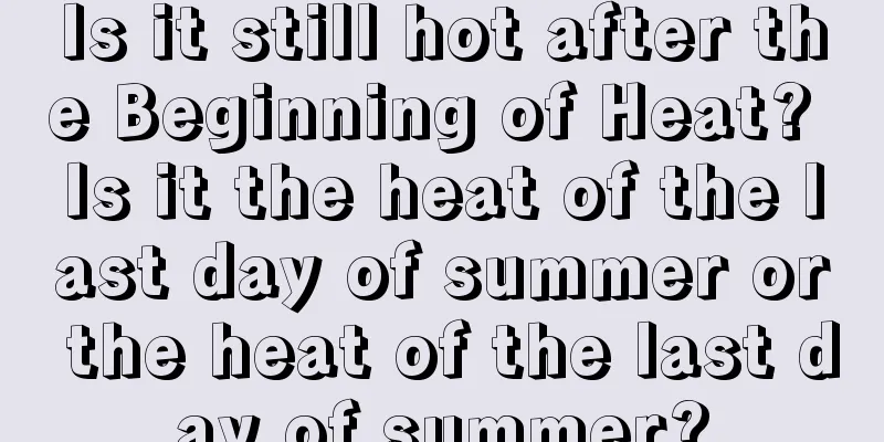 Is it still hot after the Beginning of Heat? Is it the heat of the last day of summer or the heat of the last day of summer?