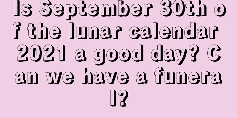 Is September 30th of the lunar calendar 2021 a good day? Can we have a funeral?