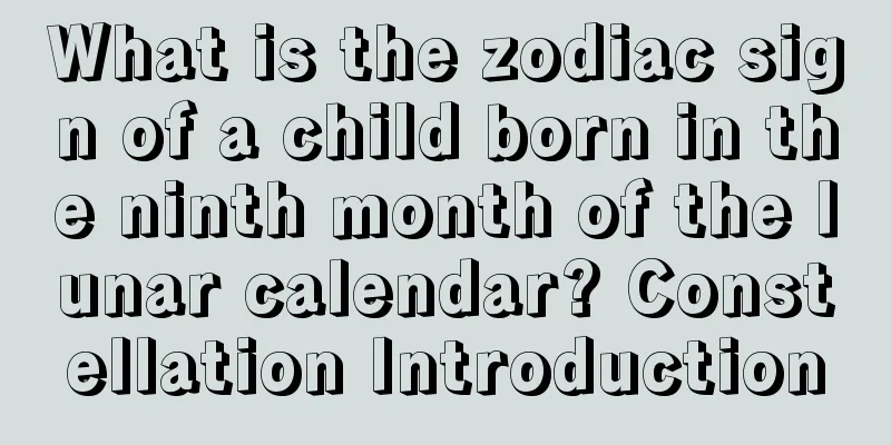 What is the zodiac sign of a child born in the ninth month of the lunar calendar? Constellation Introduction