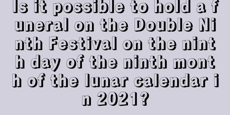 Is it possible to hold a funeral on the Double Ninth Festival on the ninth day of the ninth month of the lunar calendar in 2021?