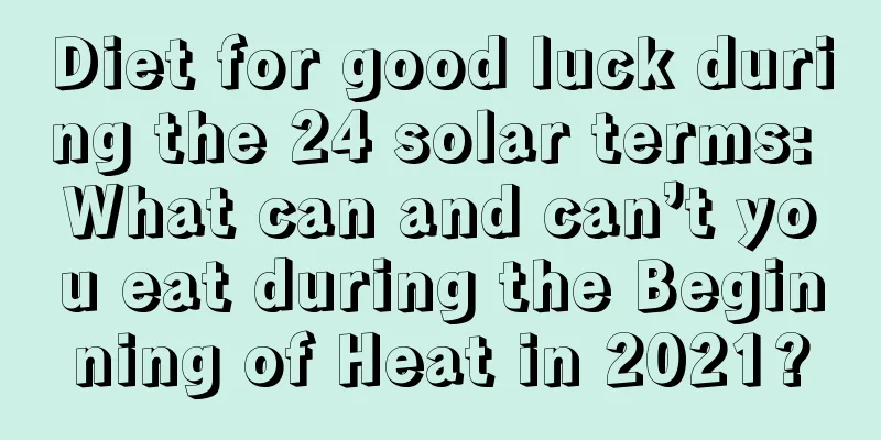 Diet for good luck during the 24 solar terms: What can and can’t you eat during the Beginning of Heat in 2021?