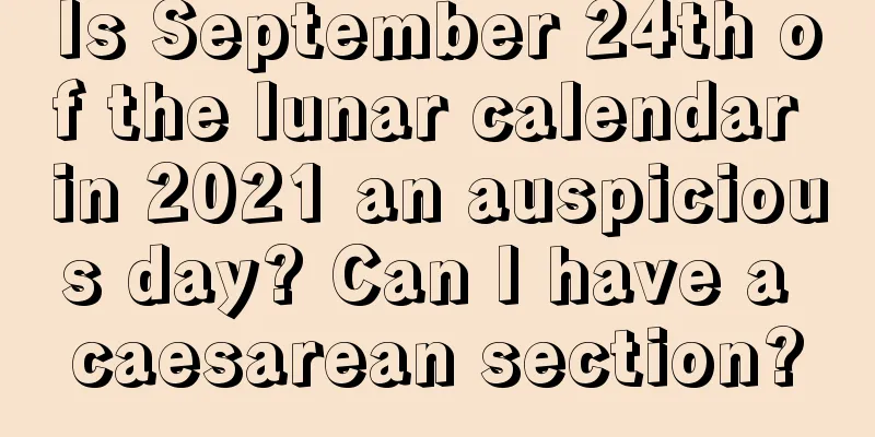 Is September 24th of the lunar calendar in 2021 an auspicious day? Can I have a caesarean section?