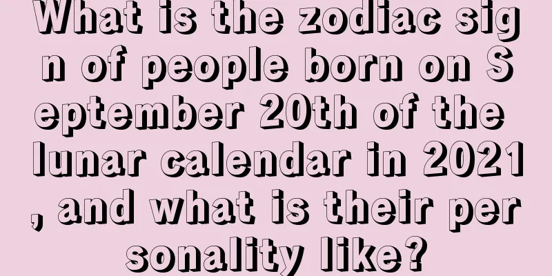 What is the zodiac sign of people born on September 20th of the lunar calendar in 2021, and what is their personality like?