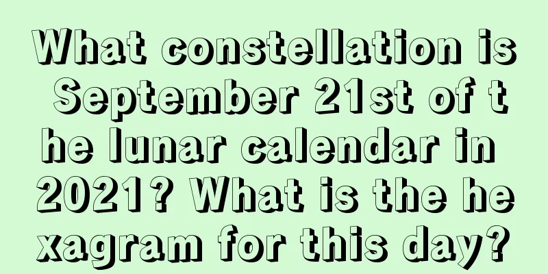 What constellation is September 21st of the lunar calendar in 2021? What is the hexagram for this day?