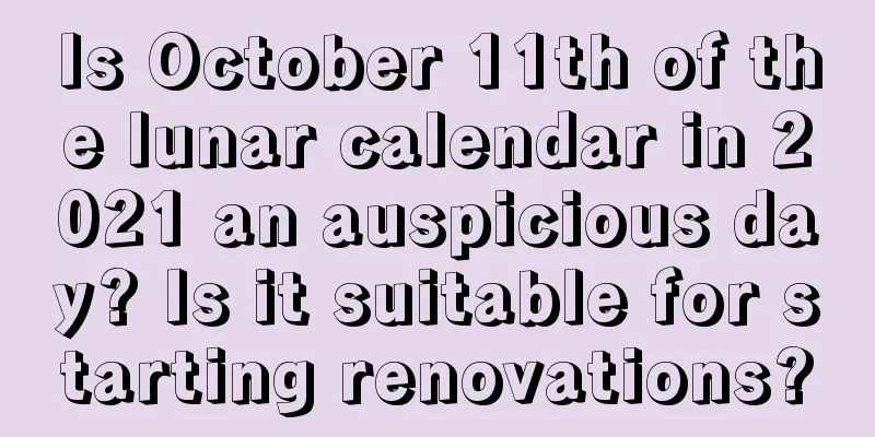 Is October 11th of the lunar calendar in 2021 an auspicious day? Is it suitable for starting renovations?