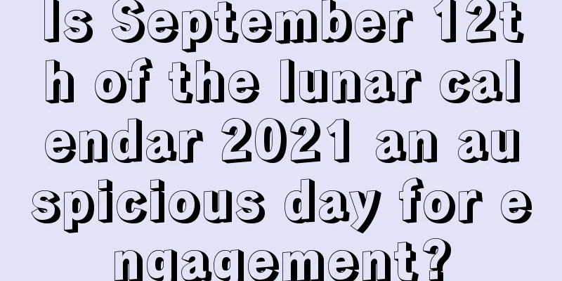 Is September 12th of the lunar calendar 2021 an auspicious day for engagement?