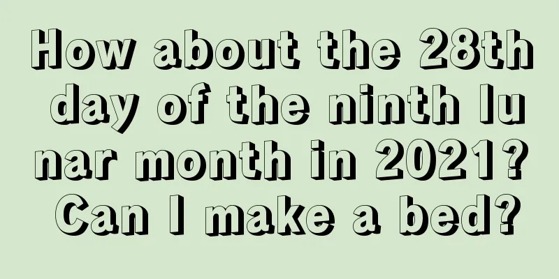 How about the 28th day of the ninth lunar month in 2021? Can I make a bed?