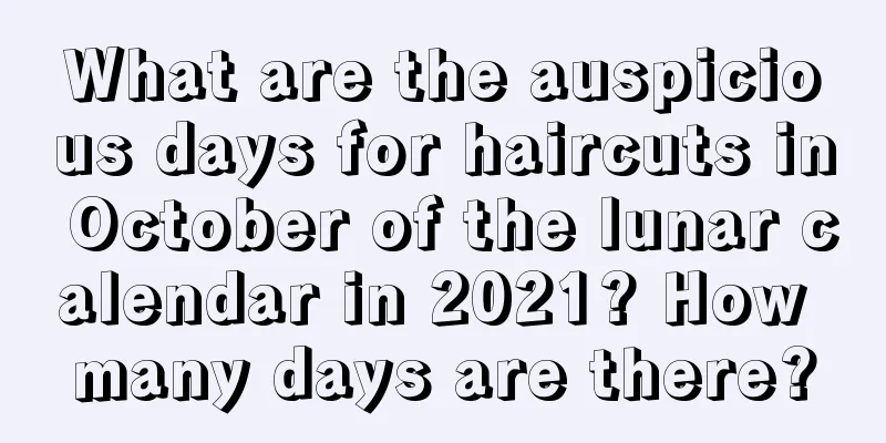 What are the auspicious days for haircuts in October of the lunar calendar in 2021? How many days are there?