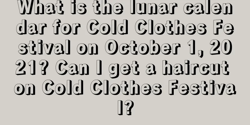 What is the lunar calendar for Cold Clothes Festival on October 1, 2021? Can I get a haircut on Cold Clothes Festival?