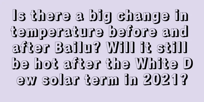 Is there a big change in temperature before and after Bailu? Will it still be hot after the White Dew solar term in 2021?