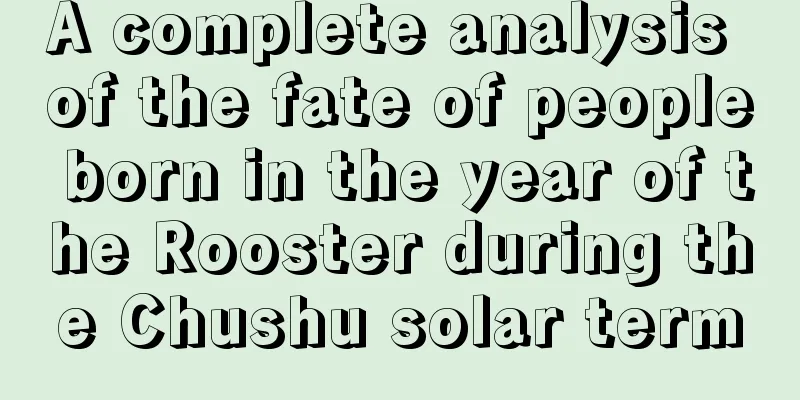 A complete analysis of the fate of people born in the year of the Rooster during the Chushu solar term