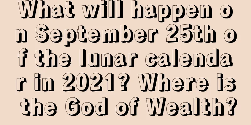What will happen on September 25th of the lunar calendar in 2021? Where is the God of Wealth?