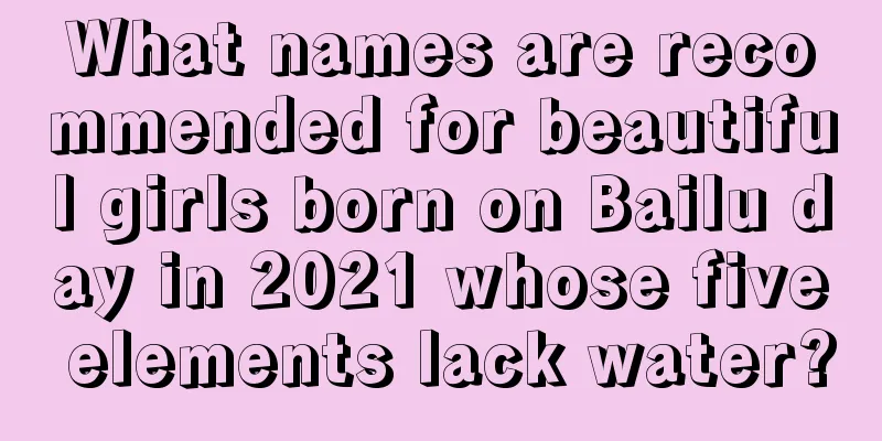 What names are recommended for beautiful girls born on Bailu day in 2021 whose five elements lack water?