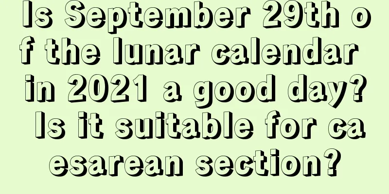 Is September 29th of the lunar calendar in 2021 a good day? Is it suitable for caesarean section?