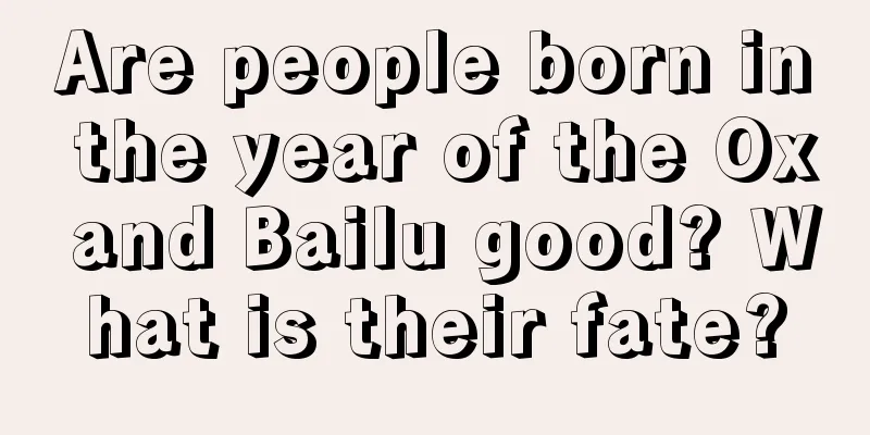 Are people born in the year of the Ox and Bailu good? What is their fate?