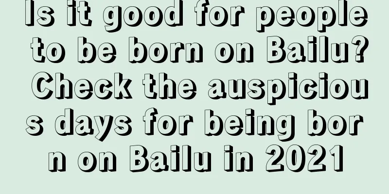 Is it good for people to be born on Bailu? Check the auspicious days for being born on Bailu in 2021