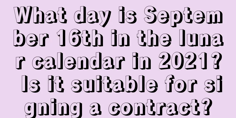 What day is September 16th in the lunar calendar in 2021? Is it suitable for signing a contract?