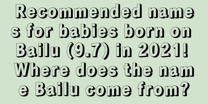 Recommended names for babies born on Bailu (9.7) in 2021! Where does the name Bailu come from?