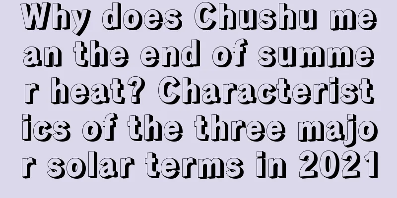 Why does Chushu mean the end of summer heat? Characteristics of the three major solar terms in 2021