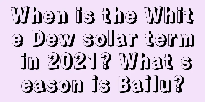When is the White Dew solar term in 2021? What season is Bailu?