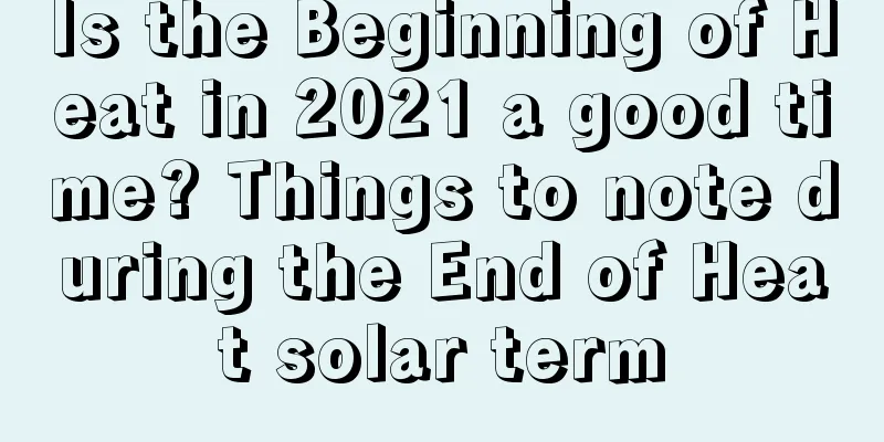 Is the Beginning of Heat in 2021 a good time? Things to note during the End of Heat solar term