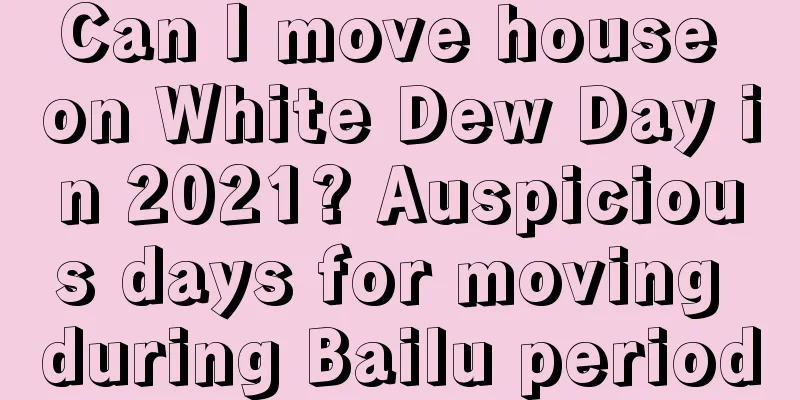 Can I move house on White Dew Day in 2021? Auspicious days for moving during Bailu period